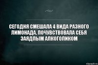 Сегодня смешала 4 вида разного лимонада, почувствовала себя заядлым алкоголиком