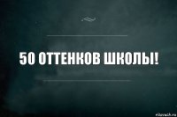 50 оттенков школы!