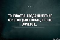 То чувство, когда ничего не хочется. Даже спать, и то не хочется...