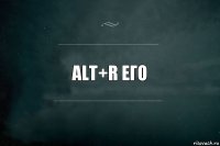 ALT+r его