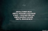 Жизнь утомила меня.
Смерть, наклонись надо мной!
В небе — предчувствие дня,
Сумрак бледнеет ночной...
Смерть, убаюкай меня