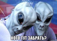  кого тут забрать?