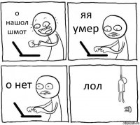 о нашол шмот яя умер о нет лол