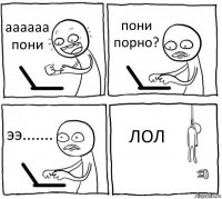 аааааа пони пони порно? ээ....... ЛОЛ