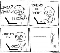 ДАВАЙ ДАВАЙ ПОЧЕМУ НЕ ГРУЗИТ ИНТЕРНЕТА НЕТУ:( НЕЕЕЕЕЕЕЕЕЕЕЕЕЕЕЕЕЕЕЕТ