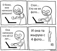 О боже, мне написала девушка! Стоп... Ето не ее фото... Она написала что ей 12 лет... И она та жыруха с 4 фото...