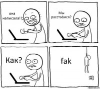 она
написала!! Мы расстаёмся? Как? fak