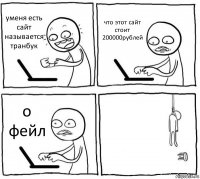 уменя есть сайт называется транбук что этот сайт стоит 200000рублей о фейл 