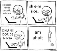 ii dadem norok caroci lu cristina sh e-ni zice.. C NU NII DOR DE NINSA am ahuit