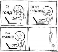 О голд Я его поймаю Бля суукаа!!! 