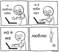 -я люблю тебя -а я тебя нет но я же люблю