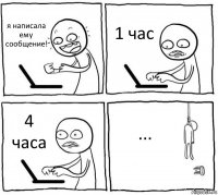 я написала ему сообщение! 1 час 4 часа ...