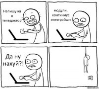 Напишу ка я теледоктор модули, континиус интегрэйшн Да ну нахуй?! 