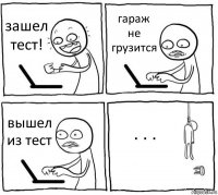 зашел тест! гараж не грузится вышел из тест . . .