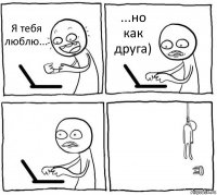 Я тебя люблю... ...но как друга)  