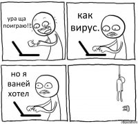 ура ща поиграю!! как вирус. но я ваней хотел 