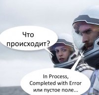 Что происходит? In Process, Completed with Error или пустое поле...