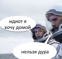 идиот я хочу домой нельзя дура