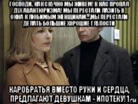 господи, как скучно мы живем! в нас пропал дух авантюризма! мы перестали лазить в окна к любимым женщинам… мы перестали делать большие хорошие глупости каробратья вместо руки и сердца, предлагают девушкам - ипотеку!1
