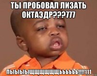 ты пробовал лизать октаэдр???777 пыыыыщщщщщщьььььь!!!!111