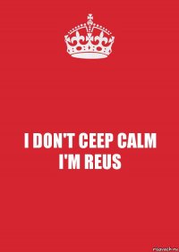 I DON'T CEEP CALM
I'M REUS