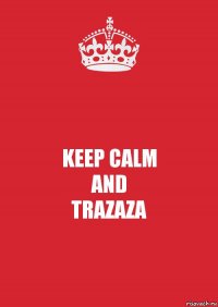 KEEP CALM
AND
TRAZAZA