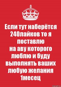 Если тут наберётся 240лайков то я поставлю
на аву которого люблю и буду выполнять ваших любую желания 1месец