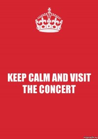 KEEP CALM AND VISIT THE CONCERT