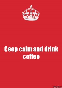 Ceep calm and drink coffee