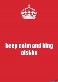 keep calm and king aishka