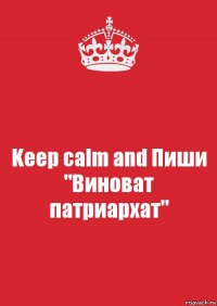 Keep calm and Пиши "Виноват патриархат"