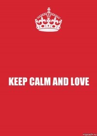 KEEP CALM AND LOVE