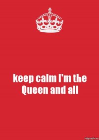 keep calm I'm the Queen and all