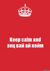 Keep calm and
зец вай ай кейм