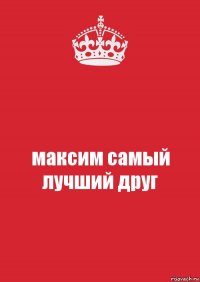 максим самый лучший друг