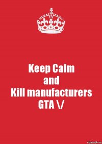 Keep Calm
and
Kill manufacturers GTA \/