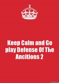 Keep Calm and Go play Defense Of The Ancitions 2