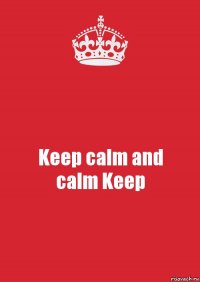 Keep calm and
calm Keep