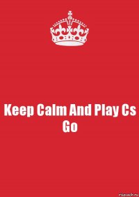 Keep Calm And Play Cs Go