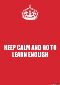 KEEP CALM AND GO TO LEARN ENGLISH