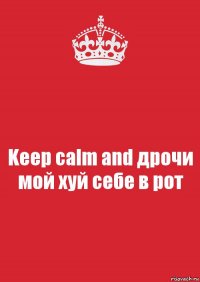 Keep calm and дрочи мой хуй себе в рот