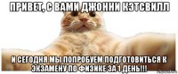 привет, с вами джонни кэтсвилл и сегодня мы попробуем подготовиться к экзамену по физике за 1 день!!!