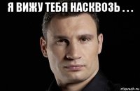 я вижу тебя насквозь . . . 