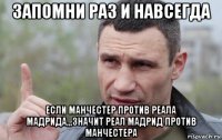 запомни раз и навсегда если манчестер против реала мадрида,,,значит реал мадрид против манчестера