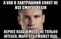 а var в завтрашний const не все смогут begin вернее readln могут не только integer, мало кто сможет real