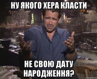 ну якого хера класти не свою дату народження?