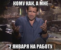 кому как, а мне 2 января на работу