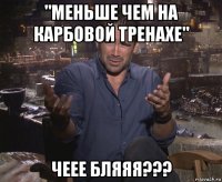 "меньше чем на карбовой тренахе" чеее бляяя???