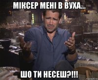 міксер мені в вуха... шо ти несеш?!!!