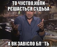 то чуство,коли рєшається судьба а вк завісло бл**ть